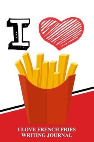 Cover of I Love French Fries Writing Journal