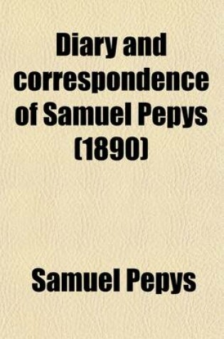 Cover of Diary and Correspondence of Samuel Pepys (Volume 3); The Diary Deciphered by the REV. J. Smith, from the Original Shorthand Ms. in the Pepysian Library. with a Life and Notes by Richard, Lord Braybrooke