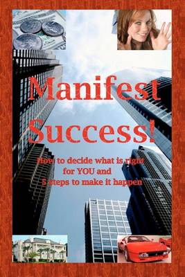 Book cover for Manifest Success! How to decide what is right for YOU and 5 steps to make it happen