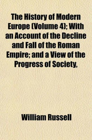 Cover of The History of Modern Europe (Volume 4); With an Account of the Decline and Fall of the Roman Empire; And a View of the Progress of Society,