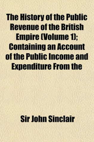 Cover of The History of the Public Revenue of the British Empire (Volume 1); Containing an Account of the Public Income and Expenditure from the Remotest Perio