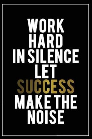 Cover of Work Hard in Silence Let Success Make the Noise