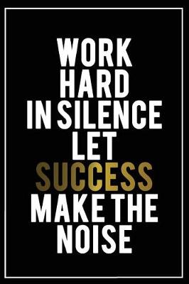 Cover of Work Hard in Silence Let Success Make the Noise