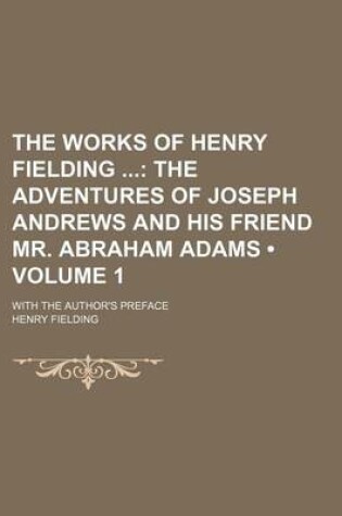 Cover of The Works of Henry Fielding (Volume 1); The Adventures of Joseph Andrews and His Friend Mr. Abraham Adams. with the Author's Preface