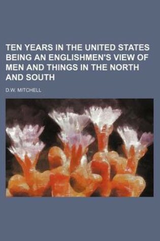 Cover of Ten Years in the United States Being an Englishmen's View of Men and Things in the North and South