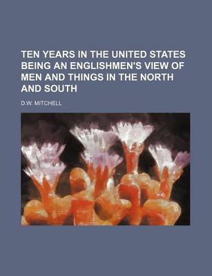 Book cover for Ten Years in the United States Being an Englishmen's View of Men and Things in the North and South