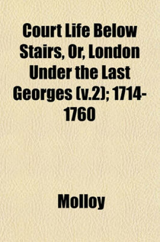 Cover of Court Life Below Stairs, Or, London Under the Last Georges (V.2); 1714-1760