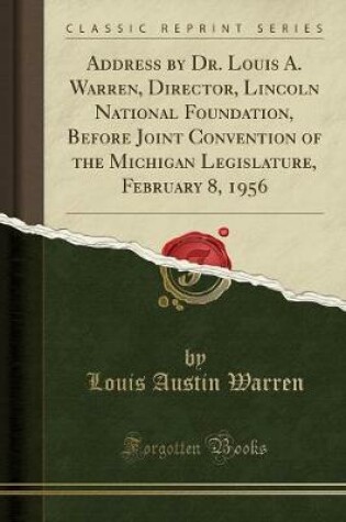 Cover of Address by Dr. Louis A. Warren, Director, Lincoln National Foundation, Before Joint Convention of the Michigan Legislature, February 8, 1956 (Classic Reprint)