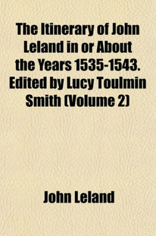 Cover of The Itinerary of John Leland in or about the Years 1535-1543. Edited by Lucy Toulmin Smith (Volume 2)