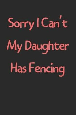 Cover of Sorry I Can't My Daughter Has Fencing