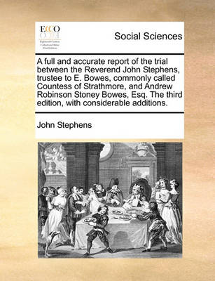 Book cover for A Full and Accurate Report of the Trial Between the Reverend John Stephens, Trustee to E. Bowes, Commonly Called Countess of Strathmore, and Andrew Robinson Stoney Bowes, Esq. the Third Edition, with Considerable Additions.