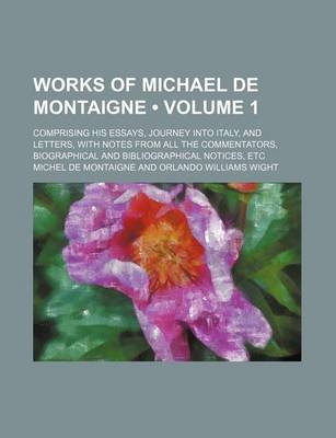 Book cover for Works of Michael de Montaigne (Volume 1); Comprising His Essays, Journey Into Italy, and Letters, with Notes from All the Commentators, Biographical and Bibliographical Notices, Etc