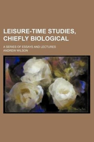 Cover of Leisure-Time Studies, Chiefly Biological; A Series of Essays and Lectures