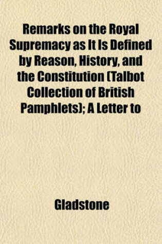 Cover of Remarks on the Royal Supremacy as It Is Defined by Reason, History, and the Constitution (Talbot Collection of British Pamphlets); A Letter to