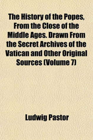 Cover of The History of the Popes, from the Close of the Middle Ages. Drawn from the Secret Archives of the Vatican and Other Original Sources (Volume 7)