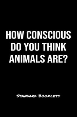 Cover of How Conscious Do You Think Animals Are?