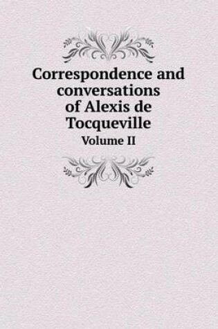 Cover of Correspondence and Conversations of Alexis de Tocqueville Volume II