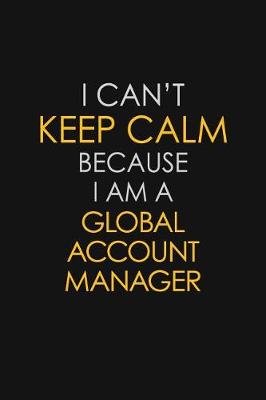 Book cover for I Can't Keep Calm Because I Am A Global Account Manager