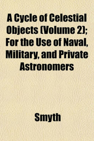 Cover of A Cycle of Celestial Objects (Volume 2); For the Use of Naval, Military, and Private Astronomers