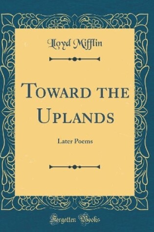 Cover of Toward the Uplands: Later Poems (Classic Reprint)