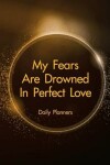 Book cover for Daily Planners My Fears Are Drowned In Perfect Love