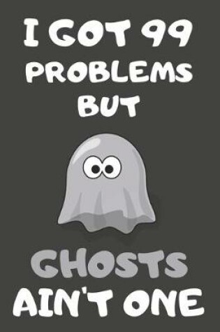 Cover of I Got 99 Problems But Ghosts Ain't One