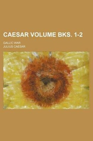 Cover of Caesar Volume Bks. 1-2; Gallic War