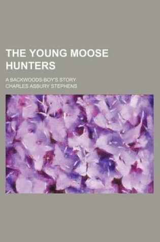 Cover of The Young Moose Hunters; A Backwoods-Boy's Story