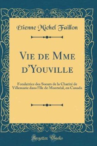 Cover of Vie de Mme d'Youville: Fondatrice des Soeurs de la Charité de Villemarie dans l'Ile de Montréal, en Canada (Classic Reprint)