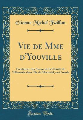 Book cover for Vie de Mme d'Youville: Fondatrice des Soeurs de la Charité de Villemarie dans l'Ile de Montréal, en Canada (Classic Reprint)