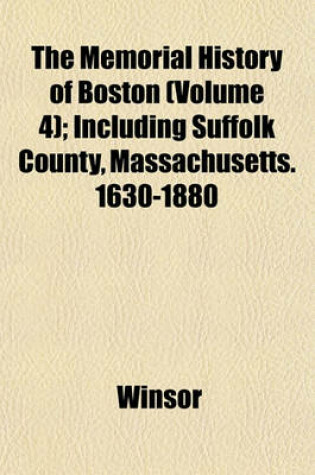 Cover of The Memorial History of Boston (Volume 4); Including Suffolk County, Massachusetts. 1630-1880