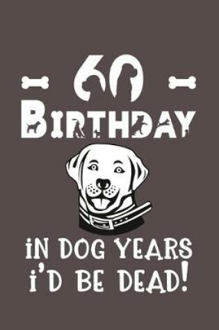 Cover of 60 Birthday - In Dog Years I'd Be Dead!