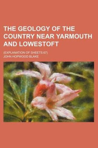 Cover of The Geology of the Country Near Yarmouth and Lowestoft; (Explanation of Sheets 67)