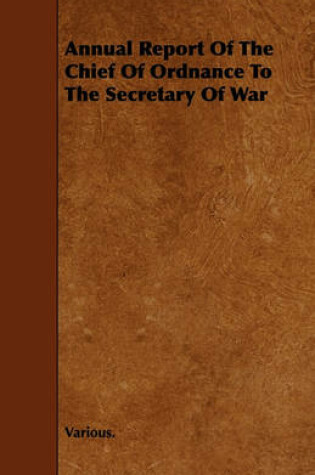 Cover of Annual Report Of The Chief Of Ordnance To The Secretary Of War