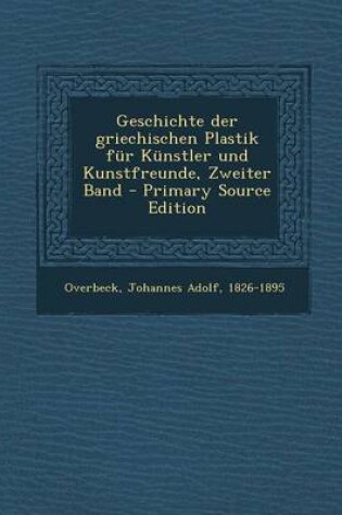 Cover of Geschichte Der Griechischen Plastik Fur Kunstler Und Kunstfreunde, Zweiter Band - Primary Source Edition