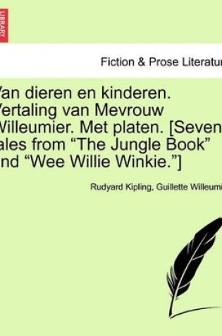 Cover of Van Dieren En Kinderen. Vertaling Van Mevrouw Willeumier. Met Platen. [Seven Tales from "The Jungle Book" and "Wee Willie Winkie."]