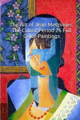 Cover of The Art of Jean Metzinger, the Cubist Period 26 Full Color Paintings