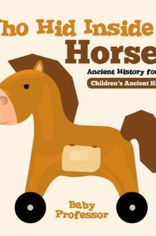 Cover of Who Hid Inside a Horse? Ancient History for Kids Children's Ancient History