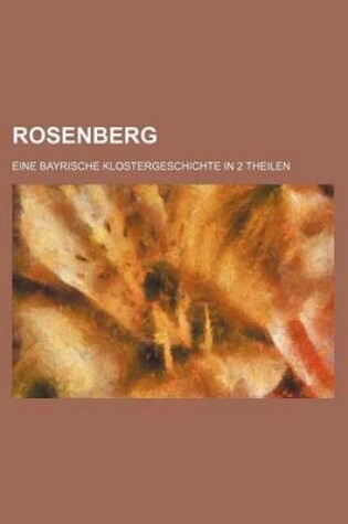 Cover of Rosenberg; Eine Bayrische Klostergeschichte in 2 Theilen