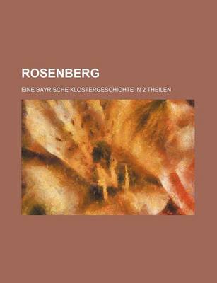 Book cover for Rosenberg; Eine Bayrische Klostergeschichte in 2 Theilen