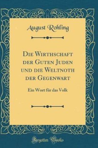 Cover of Die Wirthschaft der Guten Juden und die Weltnoth der Gegenwart: Ein Wort für das Volk (Classic Reprint)