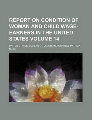 Book cover for Report on Condition of Woman and Child Wage-Earners in the United States Volume 14