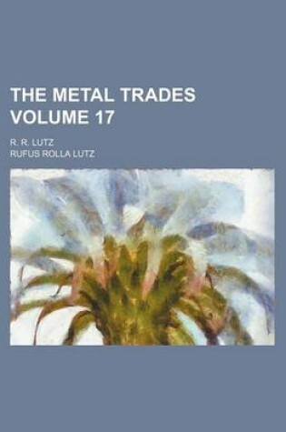 Cover of The Metal Trades Volume 17; R. R. Lutz