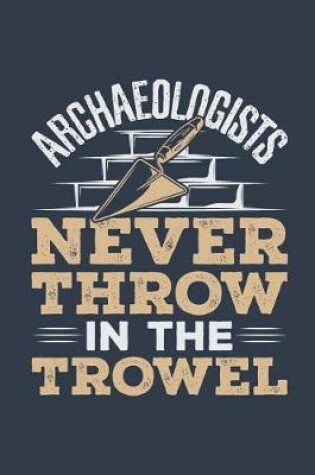 Cover of Archaeologists Never Throw In The Trowel