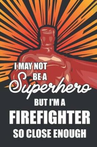 Cover of I May Not Be a Superhero But I'm a Firefighter So Close Enough