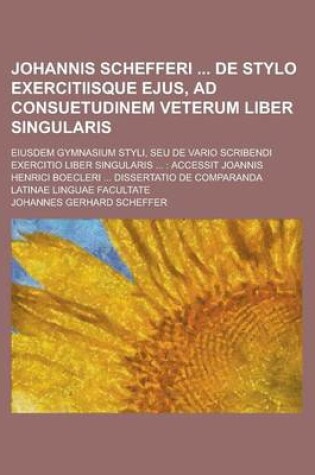 Cover of Johannis Schefferi de Stylo Exercitiisque Ejus, Ad Consuetudinem Veterum Liber Singularis; Eiusdem Gymnasium Styli, Seu de Vario Scribendi Exercitio L