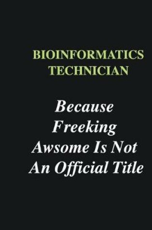 Cover of Bioinformatics Technician Because Freeking Awsome is Not An Official Title