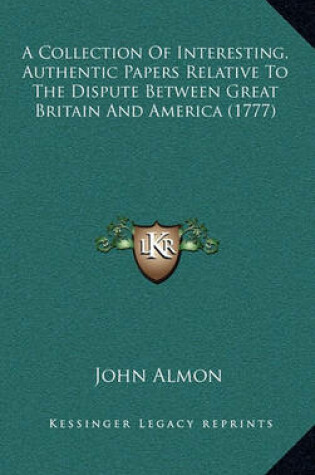 Cover of A Collection of Interesting, Authentic Papers Relative to the Dispute Between Great Britain and America (1777)