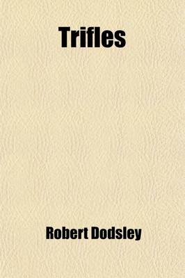 Book cover for Trifles; Viz. the Toy-Shop. the King and the Miller of Mansfield. the Blind Beggar of Bethnal-Green. Rex & Pontifex. the Chronicle of the Kings of England. the Art of Preaching, in Imitation of Horace's Art of Poetry. the Right of Mankind, to Do What They