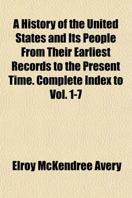 Book cover for A History of the United States and Its People from Their Earliest Records to the Present Time. Complete Index to Vol. 1-7